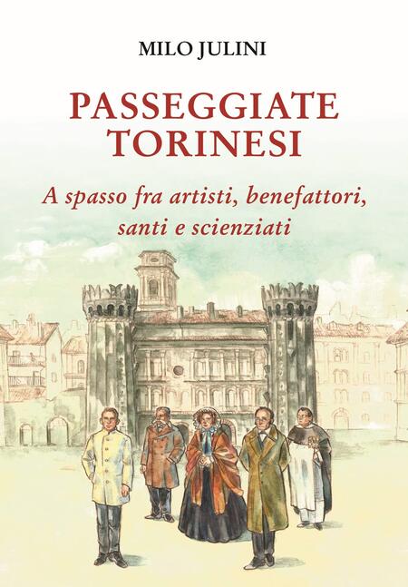 Passeggiate torinesi. A spasso fra artisti, benefattori, santi e scienziati -  Milo Julini 