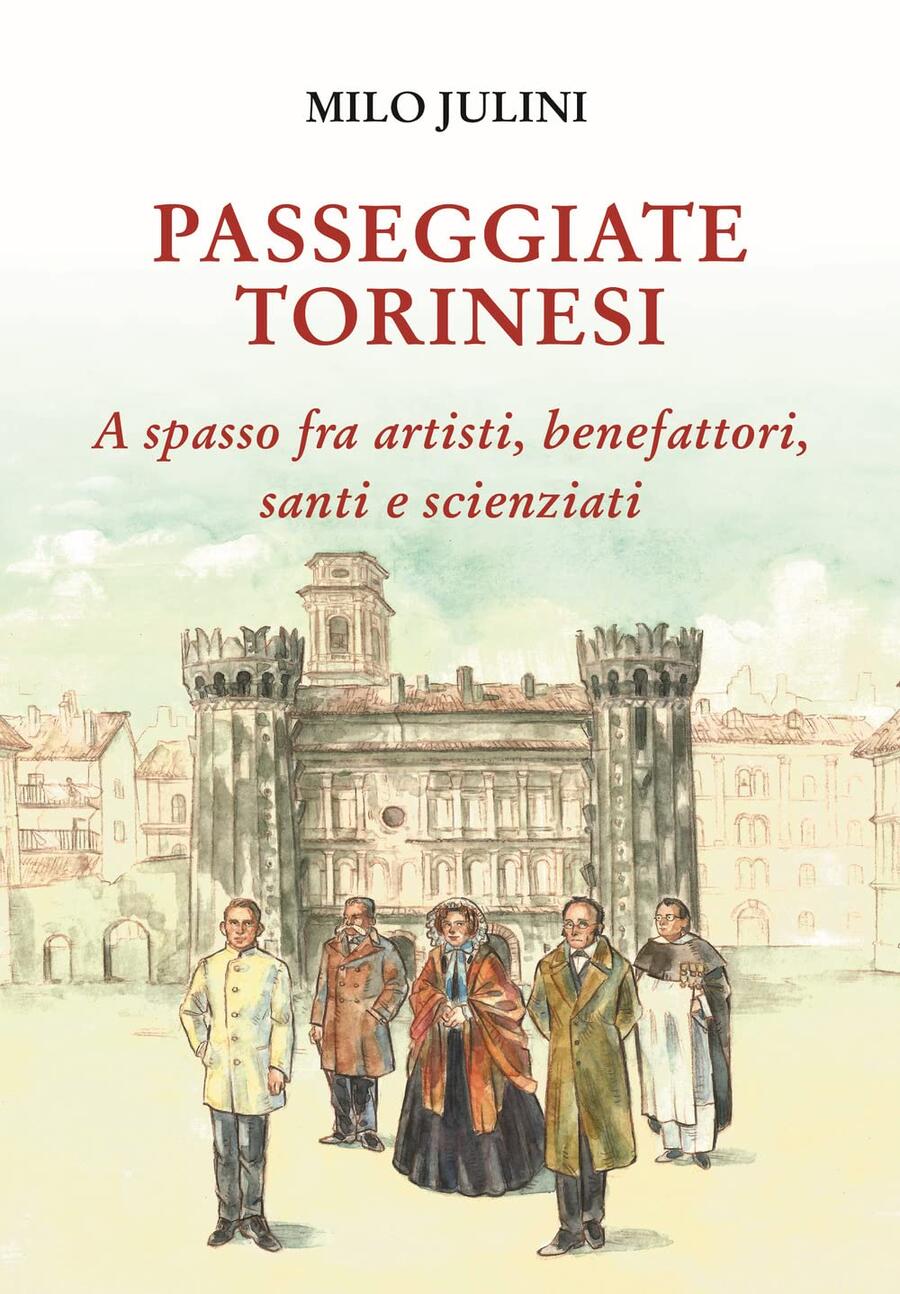 Passeggiate torinesi. A spasso fra artisti, benefattori, santi e scienziati -  Milo Julini 