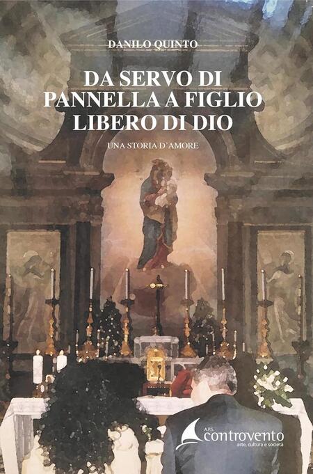 Da servo di Pannella a figlio libero di Dio. Una storia d'amore - Da servo di Pannella a figlio libero di Dio. Una storia d'amore