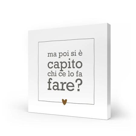 L'Angolo delle Idee - Quadro Medio "Ma Poi Si È Capito Chi Ce Lo Fa Fare?" 20x20 cm
