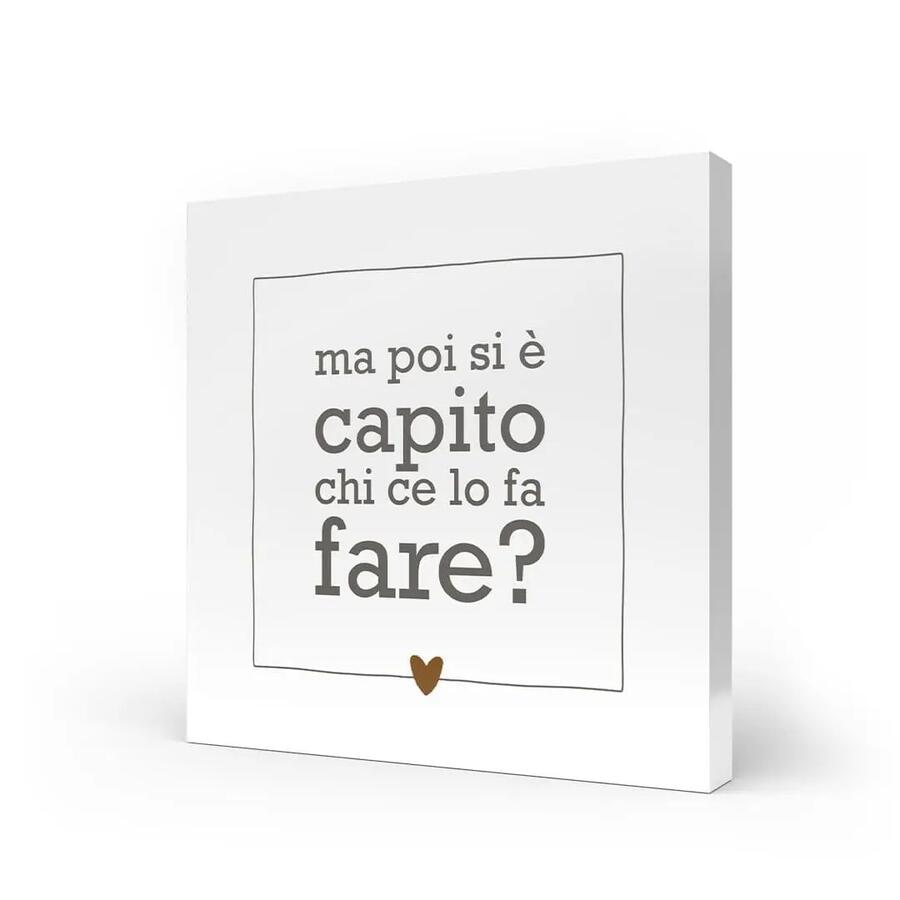 L'Angolo delle Idee - Quadro Medio "Ma Poi Si È Capito Chi Ce Lo Fa Fare?" 20x20 cm